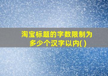 淘宝标题的字数限制为多少个汉字以内( )